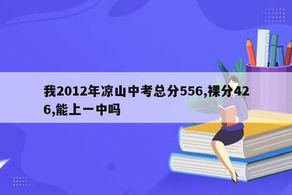 我2012年凉山中考总分556,裸分426,能上一中吗
