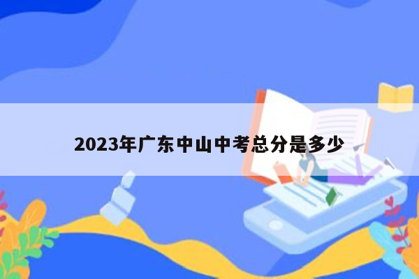 2023年广东中山中考总分是多少