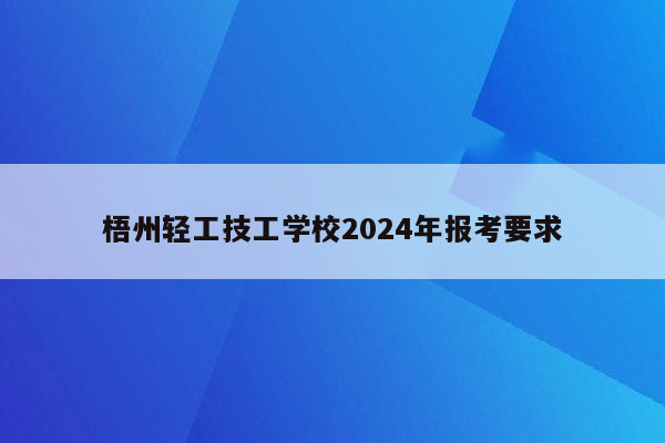 梧州轻工技工学校2024年报考要求