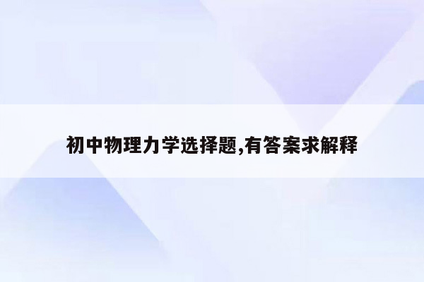 初中物理力学选择题,有答案求解释
