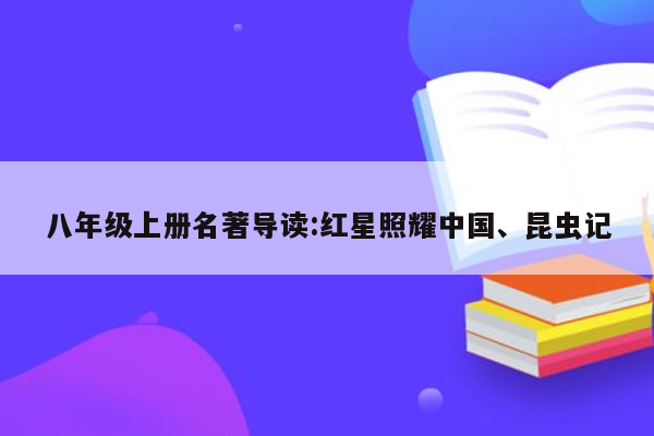 八年级上册名著导读:红星照耀中国、昆虫记