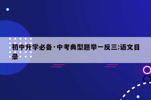 初中升学必备·中考典型题举一反三:语文目录