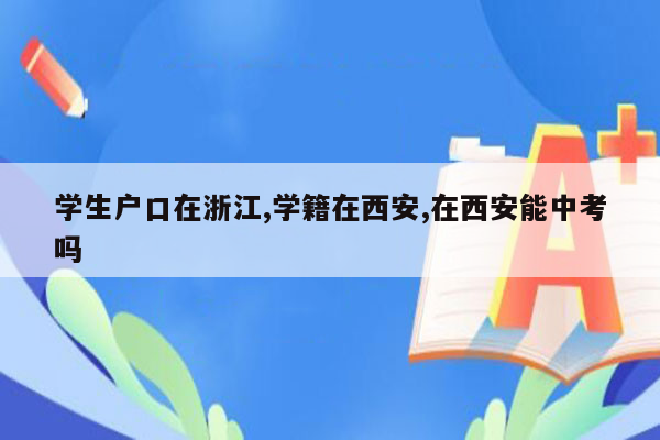 学生户口在浙江,学籍在西安,在西安能中考吗
