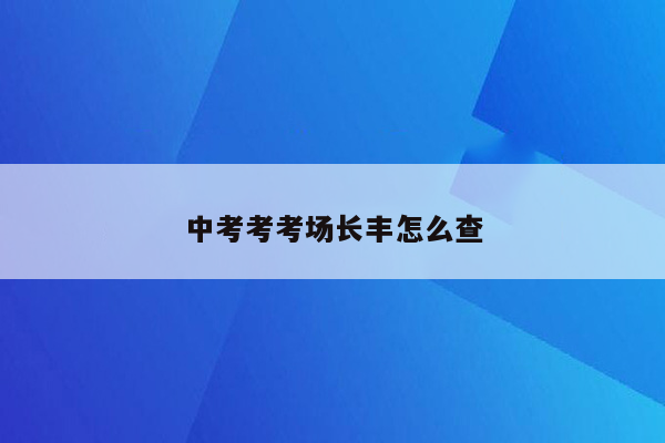 中考考考场长丰怎么查