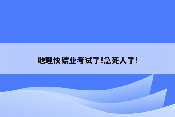地理快结业考试了!急死人了!