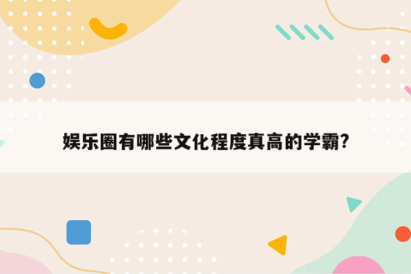 娱乐圈有哪些文化程度真高的学霸?