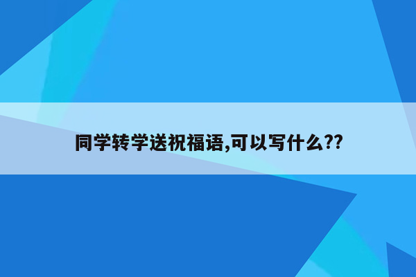 同学转学送祝福语,可以写什么??