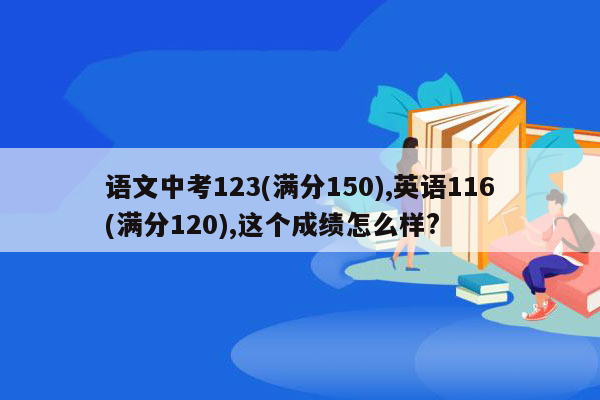 语文中考123(满分150),英语116(满分120),这个成绩怎么样?