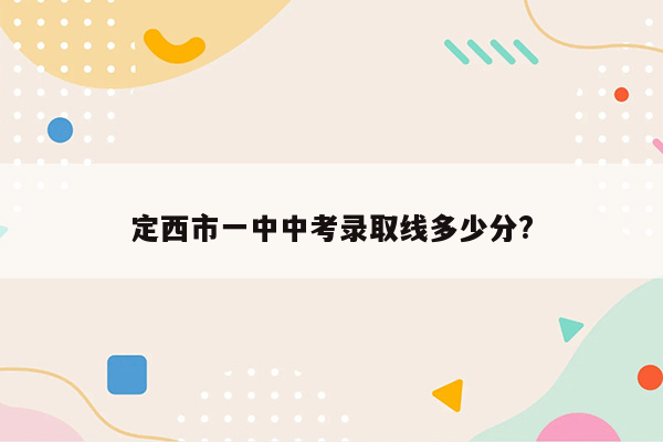 定西市一中中考录取线多少分?