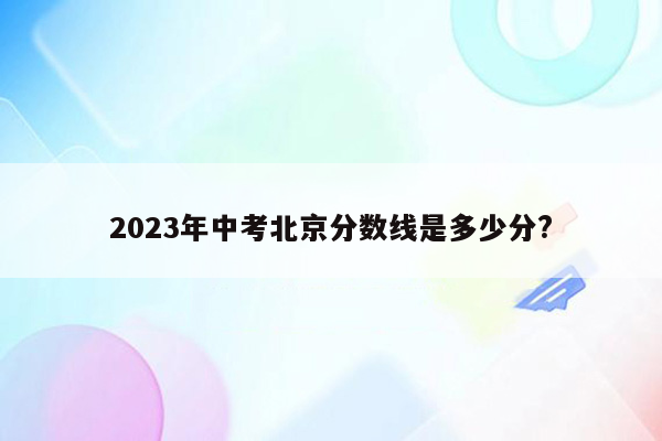2023年中考北京分数线是多少分?