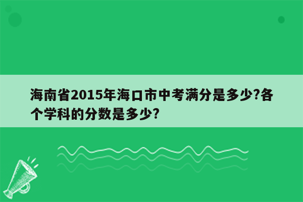 海南省2015年海口市中考满分是多少?各个学科的分数是多少?
