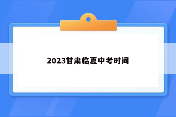 2023甘肃临夏中考时间