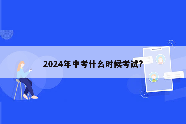 2024年中考什么时候考试?