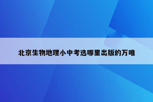 北京生物地理小中考选哪里出版的万唯