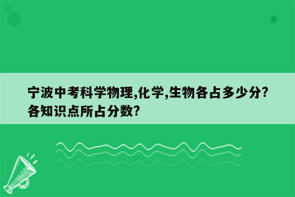 宁波中考科学物理,化学,生物各占多少分?各知识点所占分数?