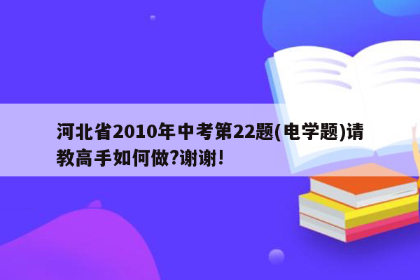 河北省2010年中考第22题(电学题)请教高手如何做?谢谢!