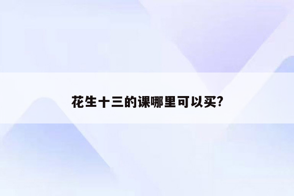 花生十三的课哪里可以买?