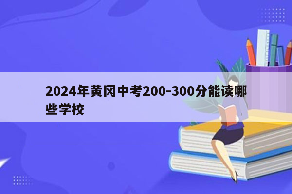 2024年黄冈中考200-300分能读哪些学校