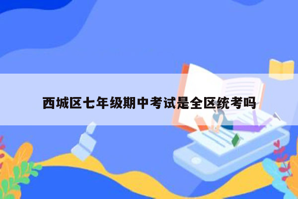 西城区七年级期中考试是全区统考吗