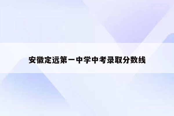 安徽定远第一中学中考录取分数线
