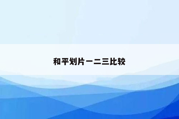 和平划片一二三比较