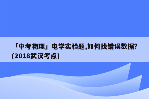 「中考物理」电学实验题,如何找错误数据?(2018武汉考点)