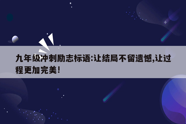 九年级冲刺励志标语:让结局不留遗憾,让过程更加完美!
