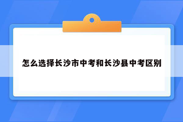 怎么选择长沙市中考和长沙县中考区别