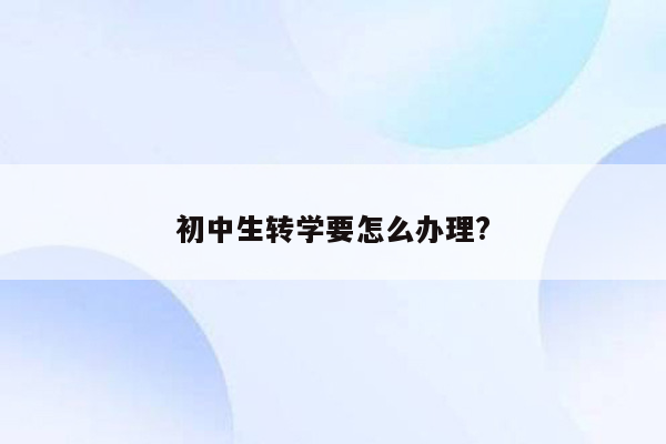 初中生转学要怎么办理?
