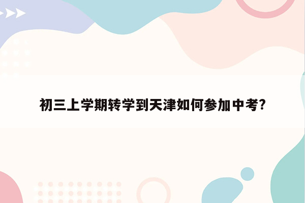 初三上学期转学到天津如何参加中考?