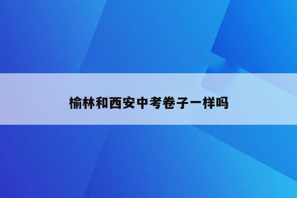 榆林和西安中考卷子一样吗