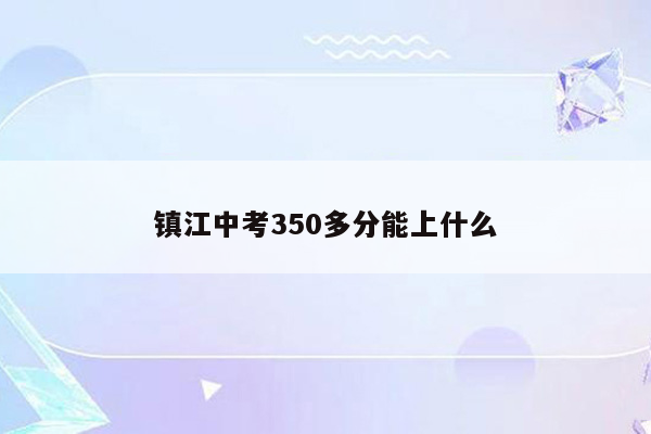 镇江中考350多分能上什么