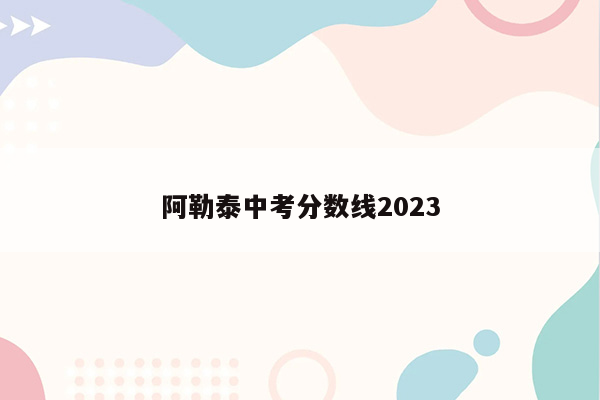 阿勒泰中考分数线2023
