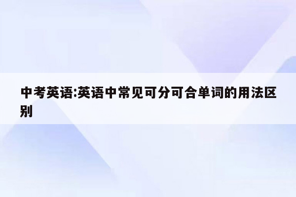 中考英语:英语中常见可分可合单词的用法区别