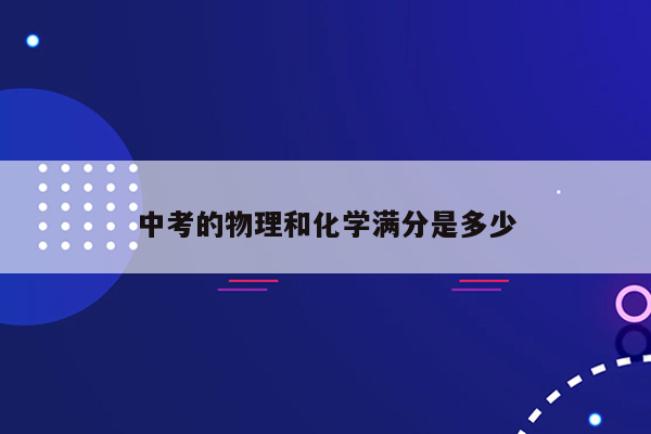 中考的物理和化学满分是多少