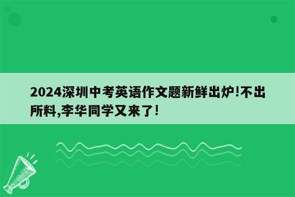 2024深圳中考英语作文题新鲜出炉!不出所料,李华同学又来了!