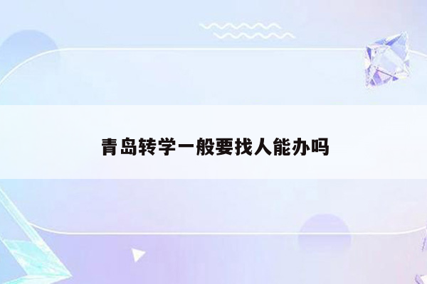 青岛转学一般要找人能办吗