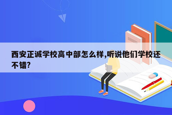西安正诚学校高中部怎么样,听说他们学校还不错?