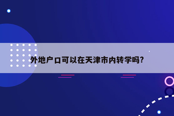 外地户口可以在天津市内转学吗?