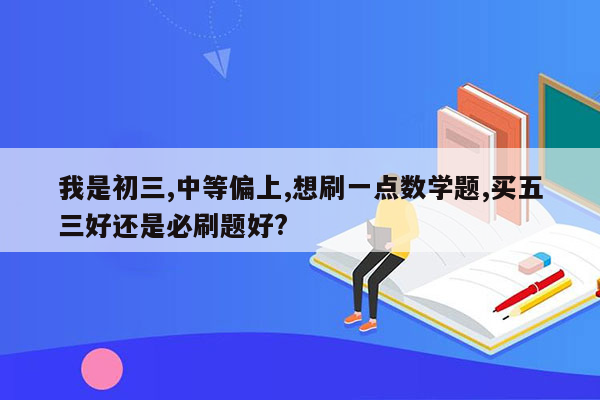 我是初三,中等偏上,想刷一点数学题,买五三好还是必刷题好?