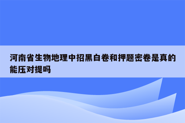 河南省生物地理中招黑白卷和押题密卷是真的能压对提吗
