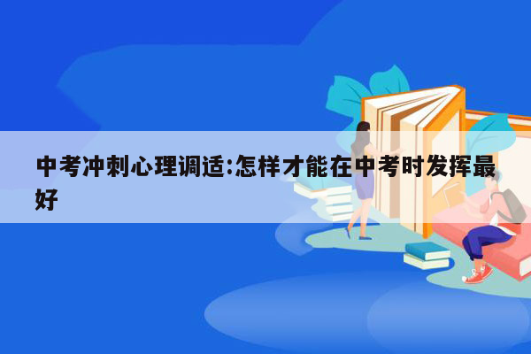 中考冲刺心理调适:怎样才能在中考时发挥最好