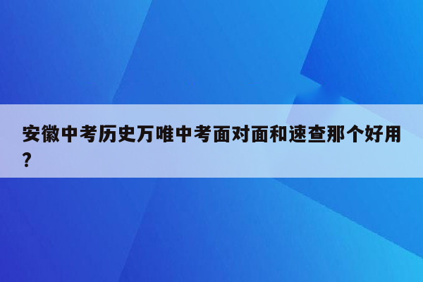 安徽中考历史万唯中考面对面和速查那个好用?