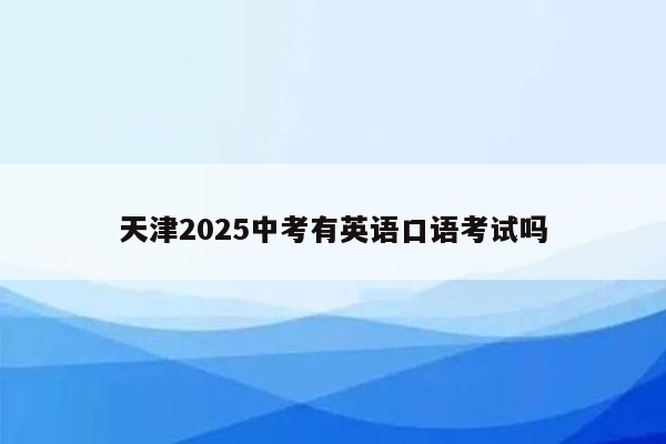 天津2025中考有英语口语考试吗