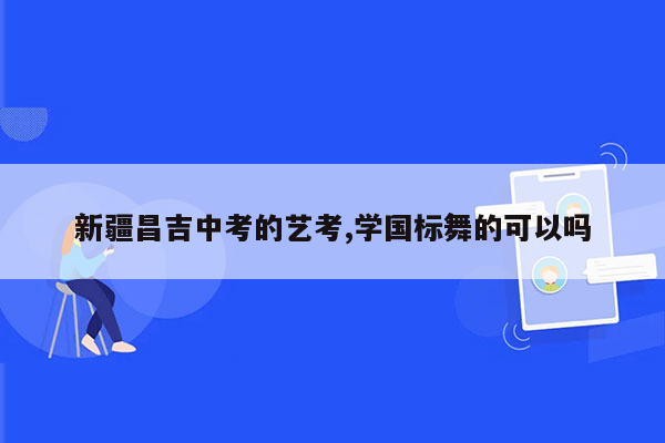 新疆昌吉中考的艺考,学国标舞的可以吗