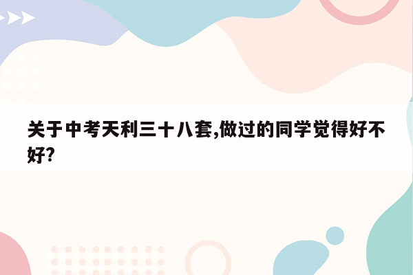 关于中考天利三十八套,做过的同学觉得好不好?