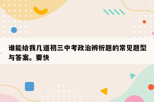 谁能给我几道初三中考政治辨析题的常见题型与答案。要快