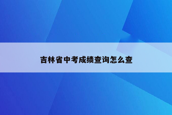 吉林省中考成绩查询怎么查