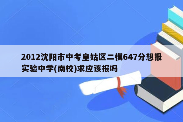 2012沈阳市中考皇姑区二模647分想报实验中学(南校)求应该报吗