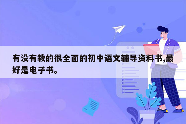 有没有教的很全面的初中语文辅导资料书,最好是电子书。